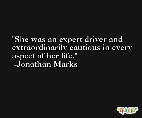 She was an expert driver and extraordinarily cautious in every aspect of her life. -Jonathan Marks