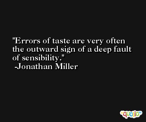 Errors of taste are very often the outward sign of a deep fault of sensibility. -Jonathan Miller