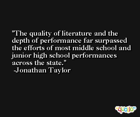 The quality of literature and the depth of performance far surpassed the efforts of most middle school and junior high school performances across the state. -Jonathan Taylor