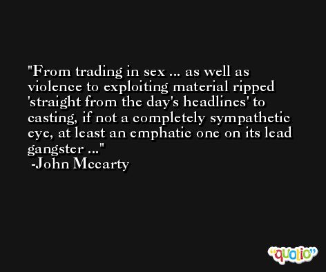 From trading in sex ... as well as violence to exploiting material ripped 'straight from the day's headlines' to casting, if not a completely sympathetic eye, at least an emphatic one on its lead gangster ... -John Mccarty