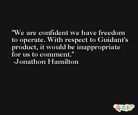 We are confident we have freedom to operate. With respect to Guidant's product, it would be inappropriate for us to comment. -Jonathon Hamilton
