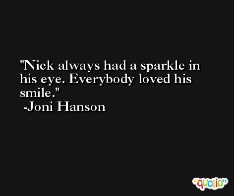 Nick always had a sparkle in his eye. Everybody loved his smile. -Joni Hanson
