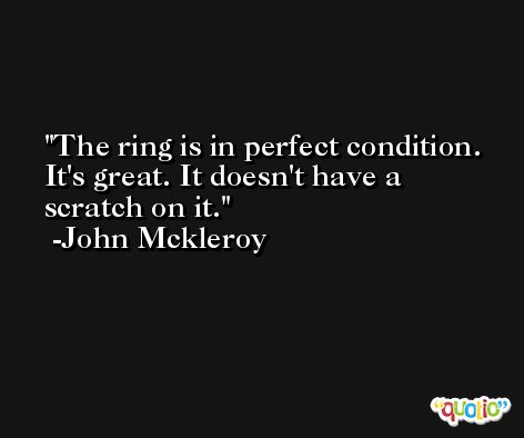 The ring is in perfect condition. It's great. It doesn't have a scratch on it. -John Mckleroy