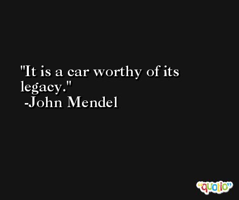 It is a car worthy of its legacy. -John Mendel