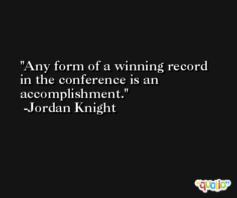 Any form of a winning record in the conference is an accomplishment. -Jordan Knight