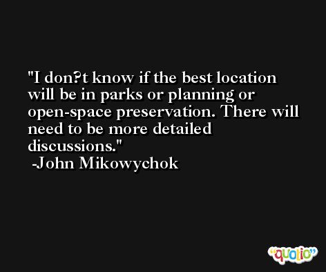 I don?t know if the best location will be in parks or planning or open-space preservation. There will need to be more detailed discussions. -John Mikowychok