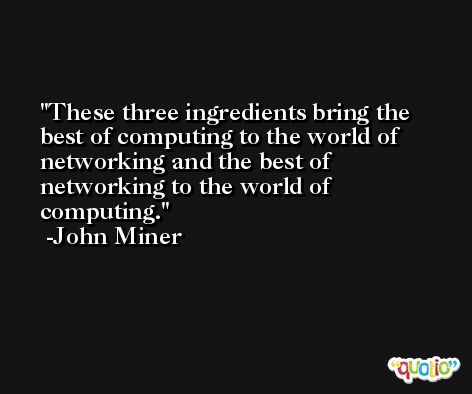 These three ingredients bring the best of computing to the world of networking and the best of networking to the world of computing. -John Miner