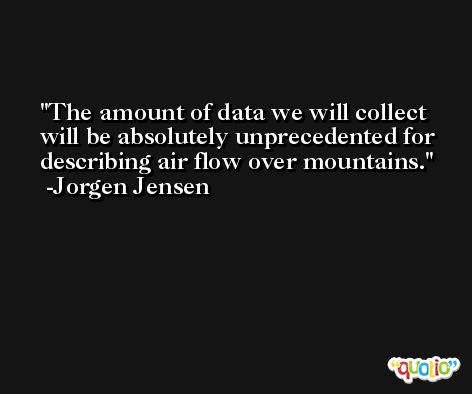 The amount of data we will collect will be absolutely unprecedented for describing air flow over mountains. -Jorgen Jensen