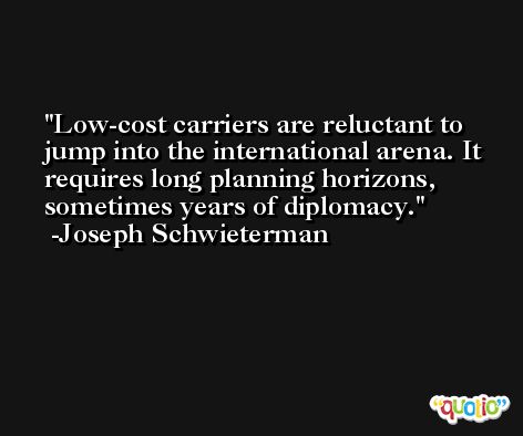 Low-cost carriers are reluctant to jump into the international arena. It requires long planning horizons, sometimes years of diplomacy. -Joseph Schwieterman