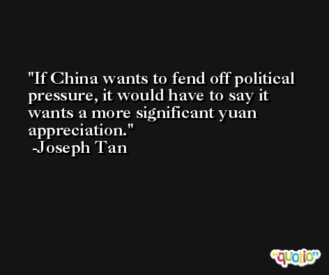 If China wants to fend off political pressure, it would have to say it wants a more significant yuan appreciation. -Joseph Tan