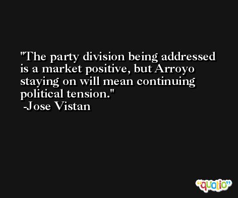 The party division being addressed is a market positive, but Arroyo staying on will mean continuing political tension. -Jose Vistan