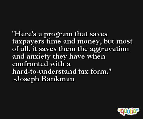 Here's a program that saves taxpayers time and money, but most of all, it saves them the aggravation and anxiety they have when confronted with a hard-to-understand tax form. -Joseph Bankman