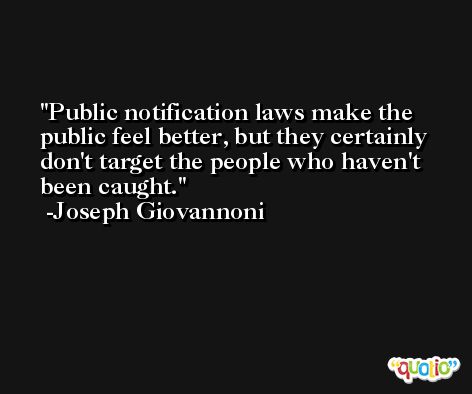 Public notification laws make the public feel better, but they certainly don't target the people who haven't been caught. -Joseph Giovannoni