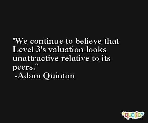 We continue to believe that Level 3's valuation looks unattractive relative to its peers. -Adam Quinton