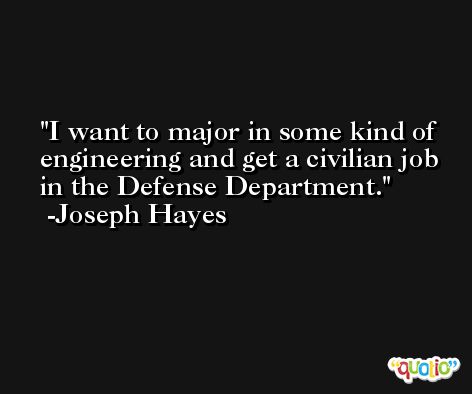 I want to major in some kind of engineering and get a civilian job in the Defense Department. -Joseph Hayes