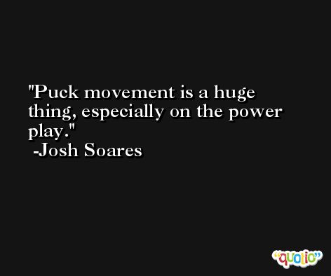 Puck movement is a huge thing, especially on the power play. -Josh Soares