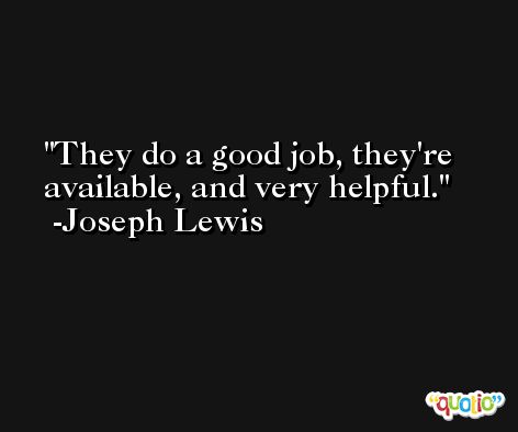 They do a good job, they're available, and very helpful. -Joseph Lewis