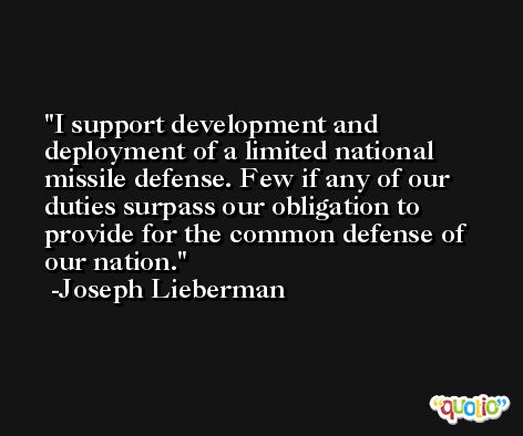 I support development and deployment of a limited national missile defense. Few if any of our duties surpass our obligation to provide for the common defense of our nation. -Joseph Lieberman
