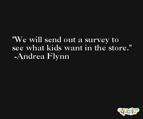 We will send out a survey to see what kids want in the store. -Andrea Flynn