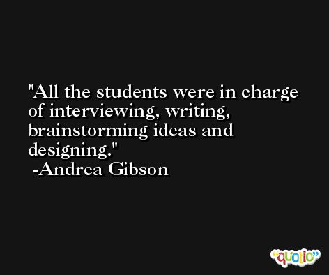 All the students were in charge of interviewing, writing, brainstorming ideas and designing. -Andrea Gibson