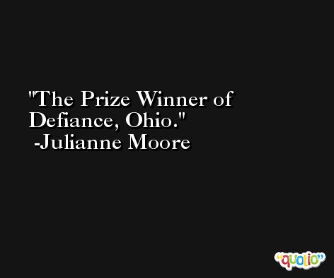 The Prize Winner of Defiance, Ohio. -Julianne Moore