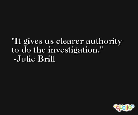 It gives us clearer authority to do the investigation. -Julie Brill