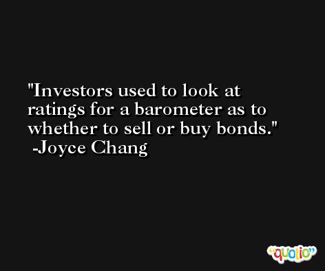 Investors used to look at ratings for a barometer as to whether to sell or buy bonds. -Joyce Chang