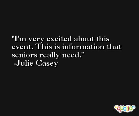 I'm very excited about this event. This is information that seniors really need. -Julie Casey