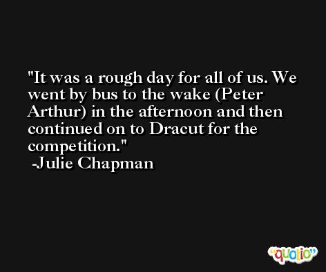 It was a rough day for all of us. We went by bus to the wake (Peter Arthur) in the afternoon and then continued on to Dracut for the competition. -Julie Chapman
