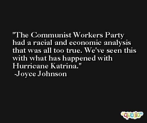 The Communist Workers Party had a racial and economic analysis that was all too true. We've seen this with what has happened with Hurricane Katrina. -Joyce Johnson