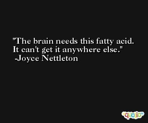 The brain needs this fatty acid. It can't get it anywhere else. -Joyce Nettleton