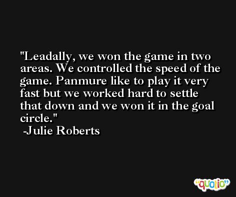 Leadally, we won the game in two areas. We controlled the speed of the game. Panmure like to play it very fast but we worked hard to settle that down and we won it in the goal circle. -Julie Roberts