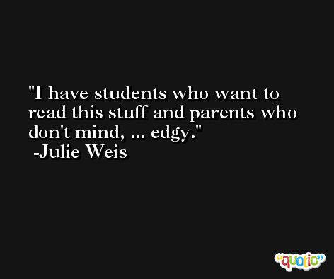 I have students who want to read this stuff and parents who don't mind, ... edgy. -Julie Weis