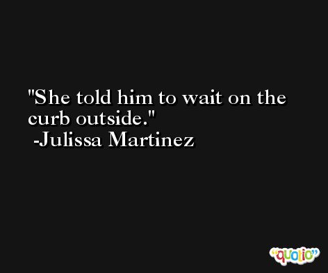 She told him to wait on the curb outside. -Julissa Martinez