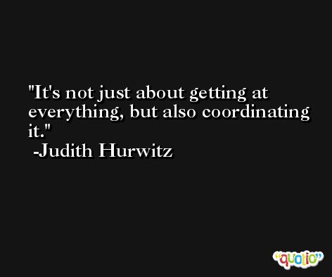 It's not just about getting at everything, but also coordinating it. -Judith Hurwitz