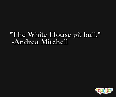 The White House pit bull. -Andrea Mitchell