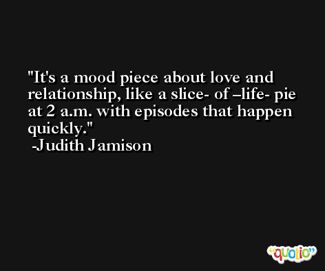 It's a mood piece about love and relationship, like a slice- of –life- pie at 2 a.m. with episodes that happen quickly. -Judith Jamison