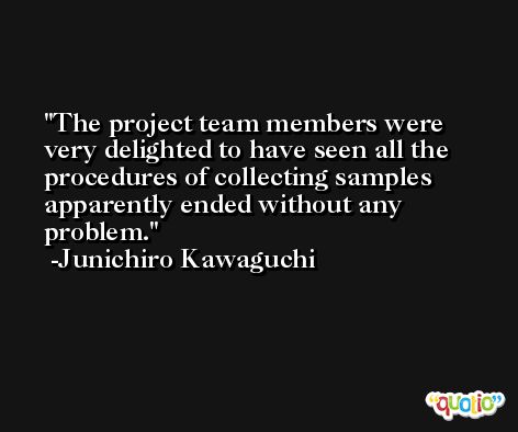 The project team members were very delighted to have seen all the procedures of collecting samples apparently ended without any problem. -Junichiro Kawaguchi