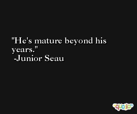 He's mature beyond his years. -Junior Seau