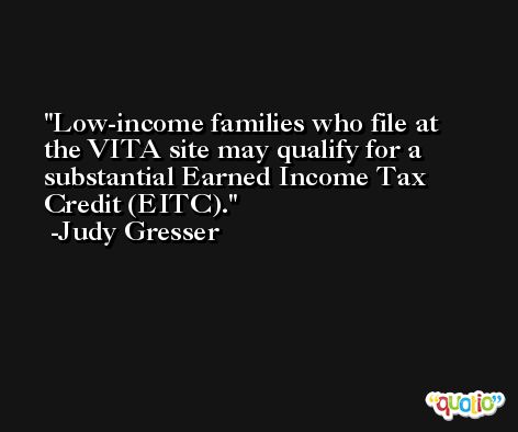 Low-income families who file at the VITA site may qualify for a substantial Earned Income Tax Credit (EITC). -Judy Gresser
