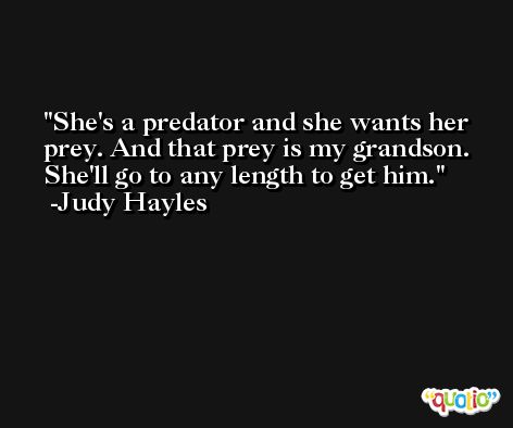 She's a predator and she wants her prey. And that prey is my grandson. She'll go to any length to get him. -Judy Hayles