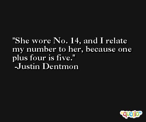 She wore No. 14, and I relate my number to her, because one plus four is five. -Justin Dentmon