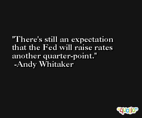 There's still an expectation that the Fed will raise rates another quarter-point. -Andy Whitaker