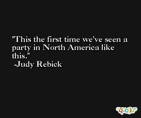 This the first time we've seen a party in North America like this. -Judy Rebick