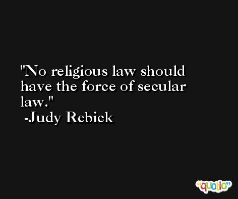 No religious law should have the force of secular law. -Judy Rebick