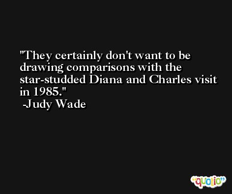 They certainly don't want to be drawing comparisons with the star-studded Diana and Charles visit in 1985. -Judy Wade