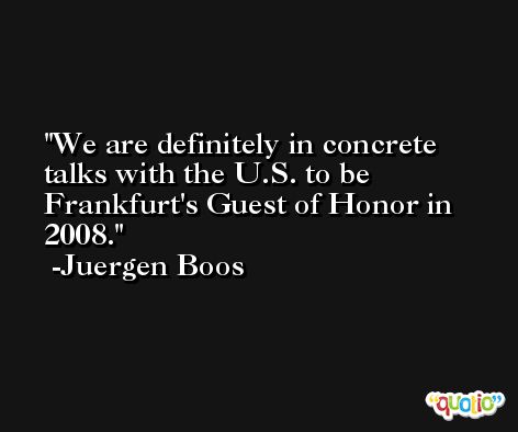 We are definitely in concrete talks with the U.S. to be Frankfurt's Guest of Honor in 2008. -Juergen Boos