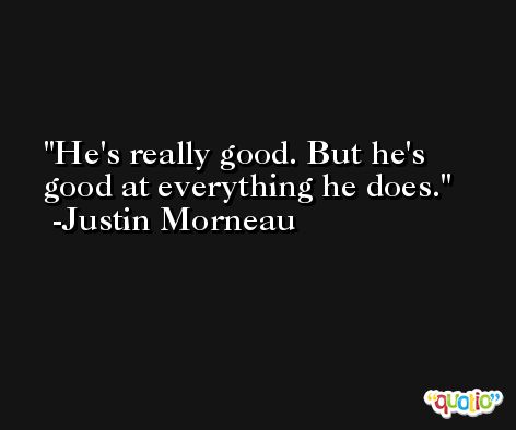 He's really good. But he's good at everything he does. -Justin Morneau