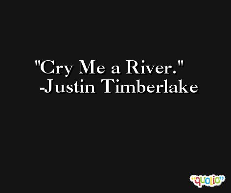 Cry Me a River. -Justin Timberlake