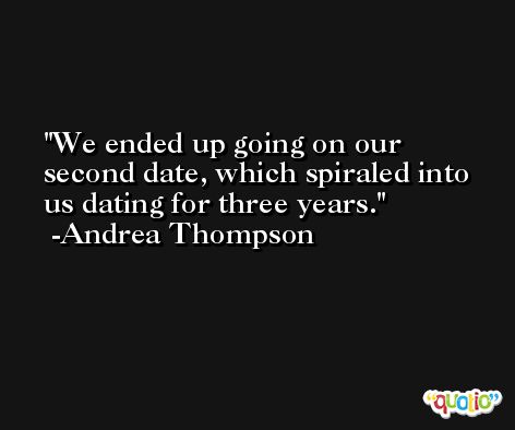 We ended up going on our second date, which spiraled into us dating for three years. -Andrea Thompson